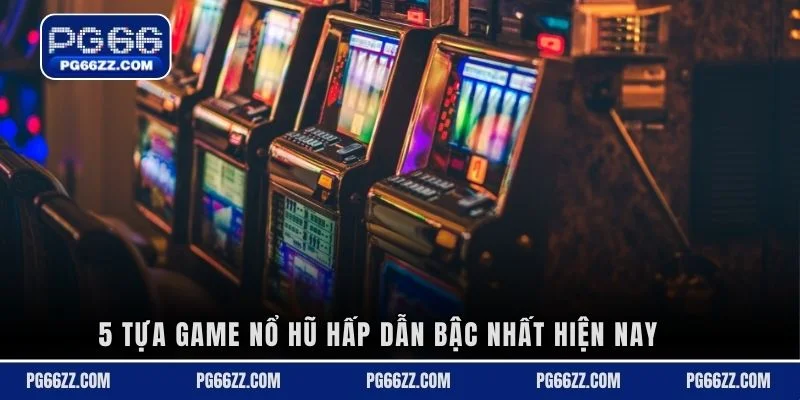 5 tựa game nổ hũ hấp dẫn bậc nhất hiện nay