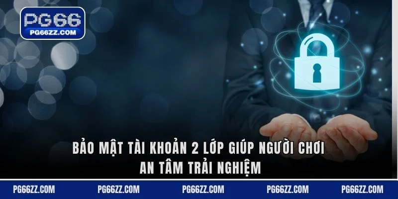 Bảo mật tài khoản 2 lớp giúp người chơi an tâm trải nghiệm