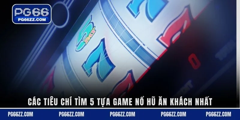 Các tiêu chí tìm 5 tựa game nổ hũ ăn khách nhất