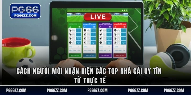 Cách người mới nhận diện các top nhà cái uy tín từ thực tế