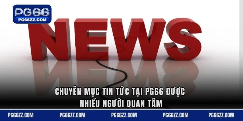 Chuyên mục tin tức tại PG66 được nhiều người quan tâm