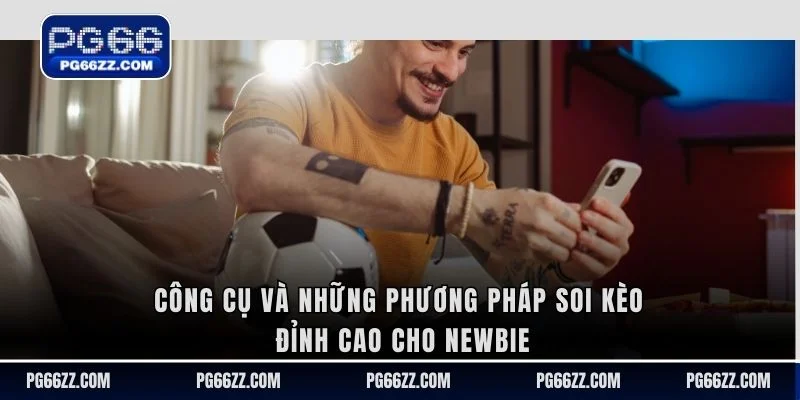 Công cụ và những phương pháp soi kèo đỉnh cao cho Newbie