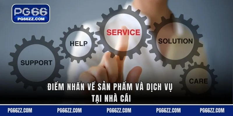 Điểm nhấn về sản phẩm và dịch vụ tại nhà cái
