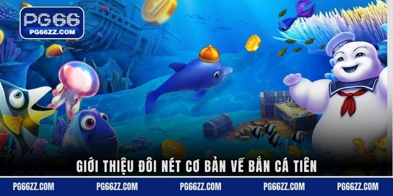 Giới thiệu đôi nét cơ bản về bắn cá tiên