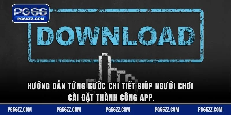 Hướng dẫn từng bước chi tiết giúp người chơi cài đặt thành công app.