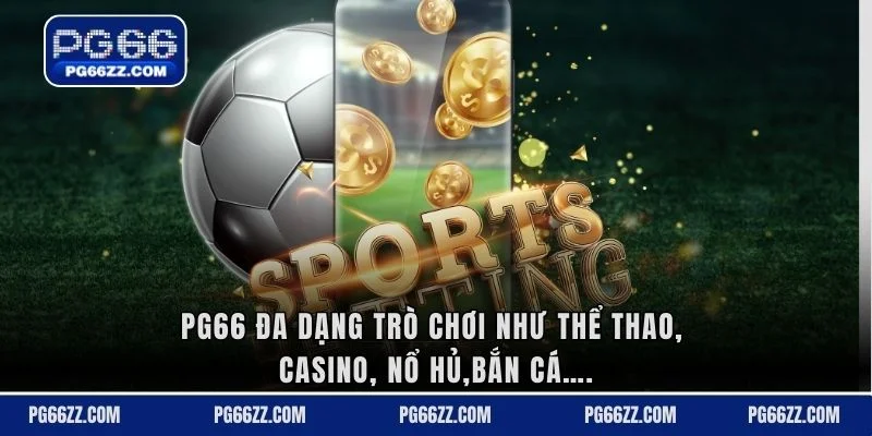 PG66 đa dạng trò chơi như thể thao, casino, nổ hủ,bắn cá….
