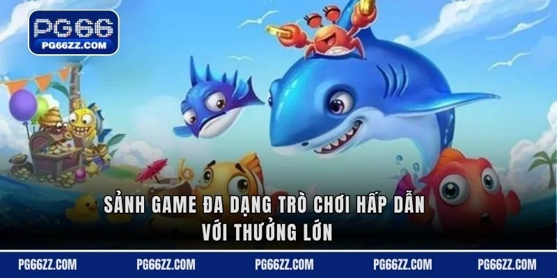 Sảnh game đa dạng trò chơi hấp dẫn với thưởng lớn