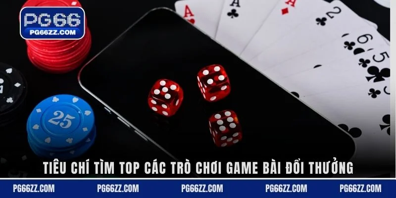 Tiêu chí tìm top các trò chơi game bài đổi thưởng