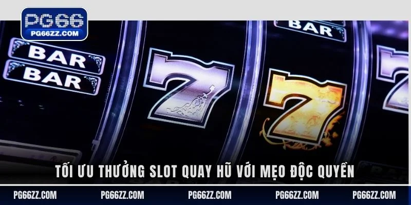 Tối ưu thưởng slot quay hũ với mẹo độc quyền