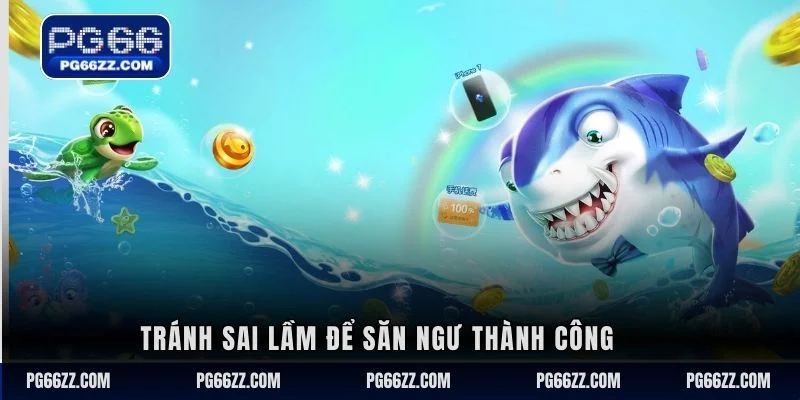 Tránh sai lầm để săn ngư thành công